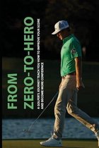 From Zero-To-Hero: A Golfer's Journey Teach You How To Improve Your Score And Become More Confidence