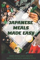 Japanese Meals Made Easy: Make-Ahead, Easy, Healthy Meals To Go With Japanese Style
