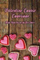 Valentine Cookie Cookbook: Make Your Valentine Day Sweet