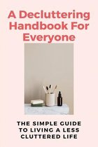 A Decluttering Handbook For Everyone: The Simple Guide To Living A Less Cluttered Life