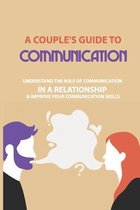 A Couple's Guide to Communication: Understand The Role Of Communication In A Relationship & Improve Your Communication Skills