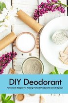 DIY Deodorant: Homemade Recipes For Making Natural Deodorants & Body Sprays