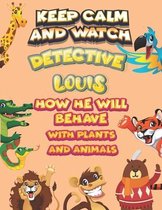 keep calm and watch detective Louis how he will behave with plant and animals