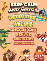 keep calm and watch detective Adonis how he will behave with plant and animals