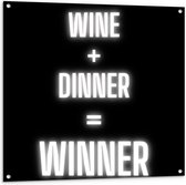 Tuinposter – Tekst: ''Wine + Dinner = Winner'' zwart/wit - 100x100cm Foto op Tuinposter  (wanddecoratie voor buiten en binnen)