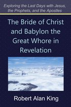 The Bride of Christ and Babylon the Great Whore in Revelation (Exploring the Last Days with Jesus, the Prophets, and the Apostles)