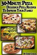 Cooking & Recipes - 30-Minute Pizza: Delicious Pizza Recipes To Impress Your Family