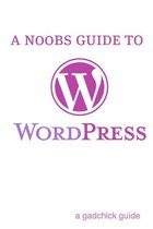 A N00b’s Guide to WordPress: A Beginners Guide to Blogging the WordPress Way