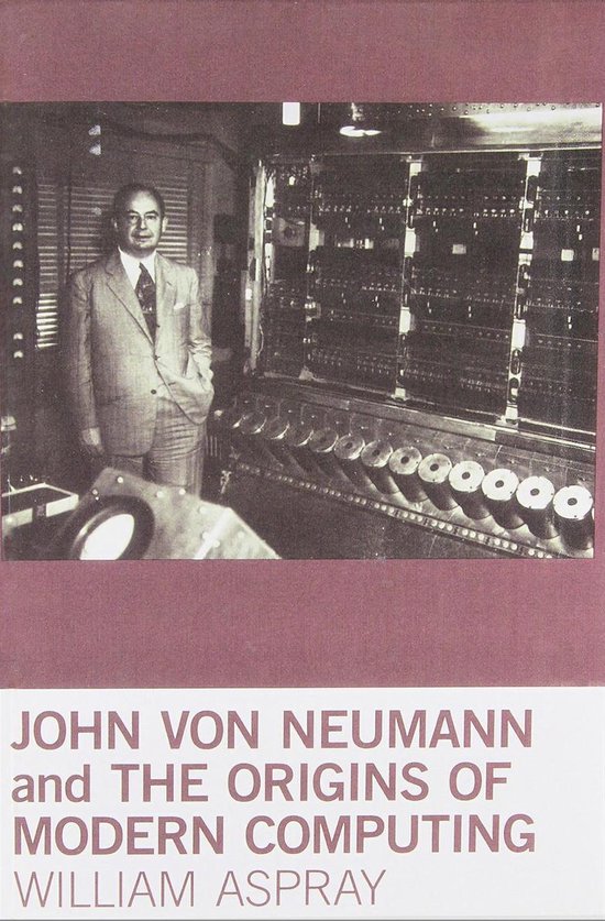 Een man in pak staat naast een groot, oud computerrek met veel knoppen en lichten. De titel luidt 'JOHN VON NEUMANN and THE ORIGINS OF MODERN COMPUTING WILLIAM ASPRAY'.