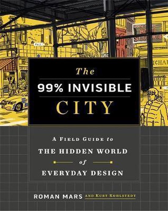 The 99 Invisible City A Field Guide to the Hidden World of E ... - cover