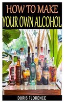 How to Make Your Own Alcohol