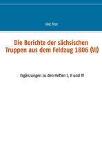 Beiträge zur sächsischen Militärgeschichte zwischen 1793 und 1815 65 - Die Berichte der sächsischen Truppen aus dem Feldzug 1806 (VI)