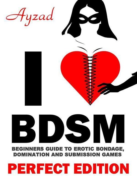 I love BDSM - Perfect Edition - Beginners Guide to Erotic Bondage, Domination and Submission Games