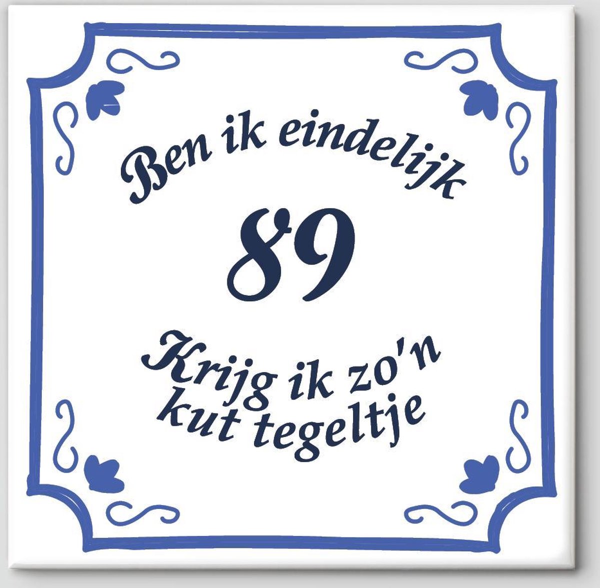 Tegeltje spreuk 89 jaar | Ben ik eindelijk 89 krijg ik zo’n kut