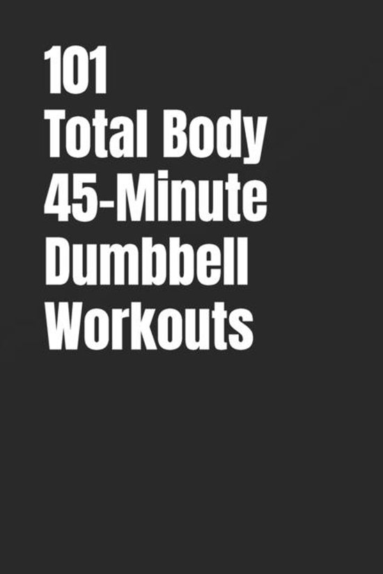 101 45-Minute Workouts- 101 Total Body 45-Minute Dumbbell Wo ... - cover