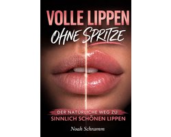 Volle Lippen ohne Spritze - Natürliche Methoden, Übungen und Pflege für sinnlich schöne Lippen