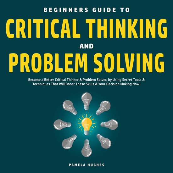 Beginners Guide to Critical Thinking and Problem Solving: Be ... - cover