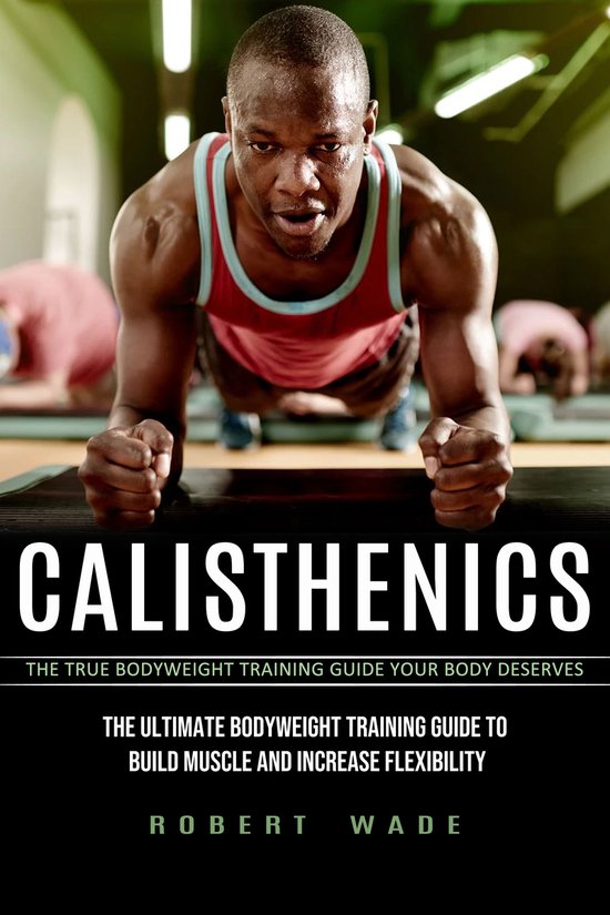 Calisthenics: The True Bodyweight Training Guide Your Body D ... - cover