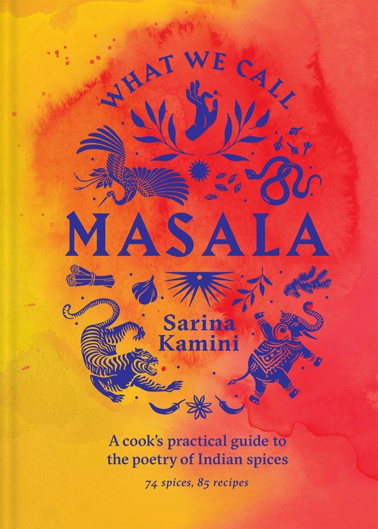 What We Call Masala A cook's practical guide to the poetry of Indian spices