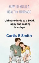 HOW TO BUILD A HEALTHY MARRIAGE: