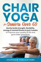Chair Yoga For Seniors Over 60: Gently Build Strength, Flexibility, Energy, & Mental Fitness In Just 2 Weeks To Improve Your Quality Of Life And Grow Older Gracefully