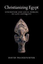 Christianizing Egypt - Syncretism and Local Worlds in Late Antiquity