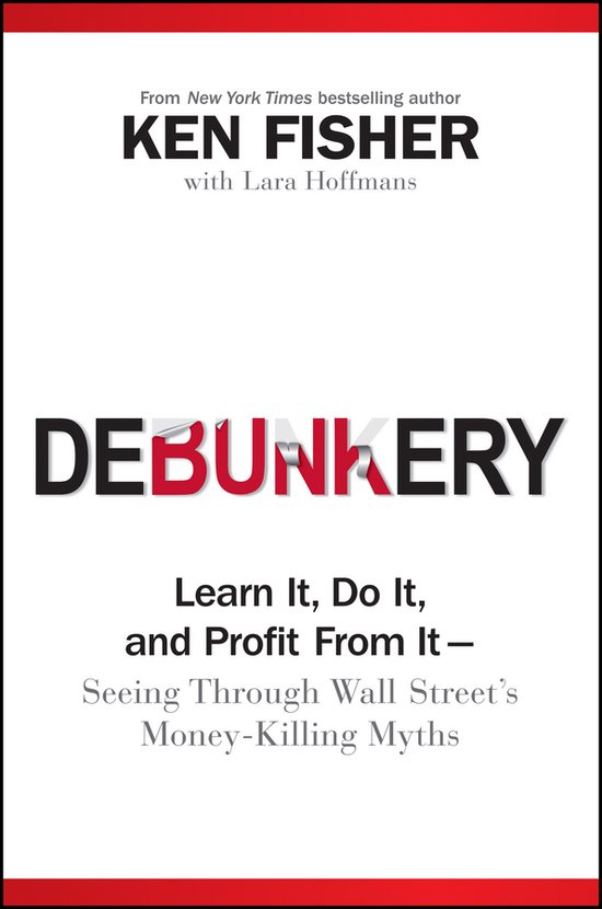 Boekcover van Debunkery door Ken Fisher met Lara Hoffmans. Titel: Debunkery. Ondertitel: Leer het, doe het en profiteer ervan – Zie door de gelddodende mythen van Wall Street.