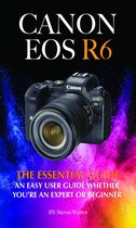 Canon EOS R6: The Essential Guide. An Easy User Guide Whether You’re An Expert Or Beginner