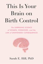 This Is Your Brain on Birth Control The Surprising Science of Women, Hormones, and the Law of Unintended Consequences
