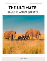 The Ultimate Guide to African Safaris: Planning, Wildlife, Photography, and More