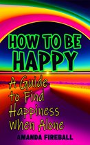 Pursuit of Happiness 3 - How to Be Happy: A Guide to Finding Happiness Alone