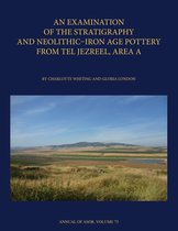 Annual of ASOR-An Examination of the Stratigraphy and Neolithic-Iron Age Pottery from Tel Jezreel, Area A