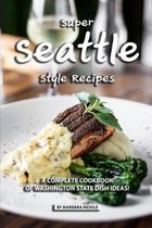 Super Seattle Style Recipes: A Complete Cookbook of Washington State Dish Ideas!