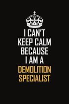 I Can't Keep Calm Because I Am A Demolition Specialist: Motivational Career Pride Quote 6x9 Blank Lined Job Inspirational Notebook Journal