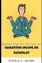 Business Class for the Lazy Ass: Generating Income On Autopilot