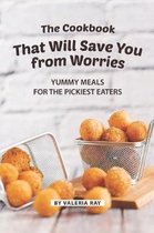 The Cookbook That Will Save You from Worries: Yummy Meals for The Pickiest Eaters
