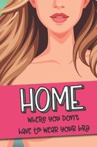 Home Where You Don't Have To Wear A Bra: A blank lined journal with a sarcastic and funny cover for those who love to be braless and comfy - 6'' x 9''