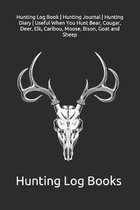 Hunting Log Book - Hunting Journal - Hunting Diary - Useful When You Hunt Bear, Cougar, Deer, Elk, Caribou, Moose, Bison, Goat and Sheep