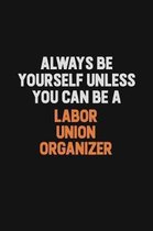 Always Be Yourself Unless You can Be A Labor Union Organizer: Inspirational life quote blank lined Notebook 6x9 matte finish