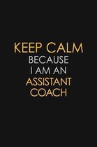 Keep Calm Because I Am An Assistant Coach: Motivational: 6X9 unlined 120 pages Notebook writing journal