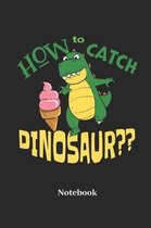 How To Catch A Dinosaur Notebook: Blank Notebook For Ice Cream I Dinosaur I Saurian I T-Rex I Dino I Tyrannosaurus I Prehistoric I Raptor I Brontosaur