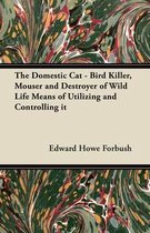 The Domestic Cat - Bird Killer, Mouser and Destroyer of Wild Life Means of Utilizing and Controlling it