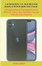 iPHONE 11 SERIES BEGINNERS GUIDE: A Complete Step by Step Guide To Master iPhone 11, 11 Pro,11 Max and iOS 13