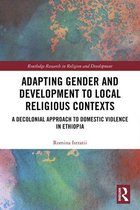 Routledge Research in Religion and Development - Adapting Gender and Development to Local Religious Contexts