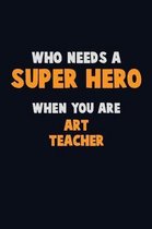 Who Need A SUPER HERO, When You Are Art teacher