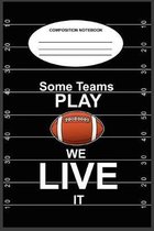 Some Teams Play Football We Live It Composition Notebook: A 6 x 9, 100-page, college-ruled composition book for football teams and their supporters