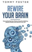 Rewire Your Brain: How to Hacking Your Mind to Stop Overthinking, Reduce Anxiety and Improve Your Life