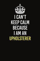 I Can't Keep Calm Because I Am An Upholsterer: Career journal, notebook and writing journal for encouraging men, women and kids. A framework for build