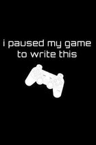 I Paused My Game To Write This: Funny Gamer Video Gaming Journal Handbook Notebook Diary 6x9 100 Page Game Player Funny Remote Control Design Gift