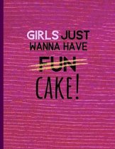 Girls Just Wanna Have Fun Cake!: Funny Great Notebook for girls, beautiful back to school composition notebook college ruled line paper perfect for ta